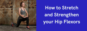 How to Stretch and Strengthen your Hip Flexors
