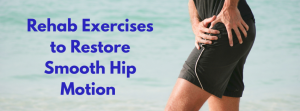 Rehab Exercises to Restore Smooth Hip Motion